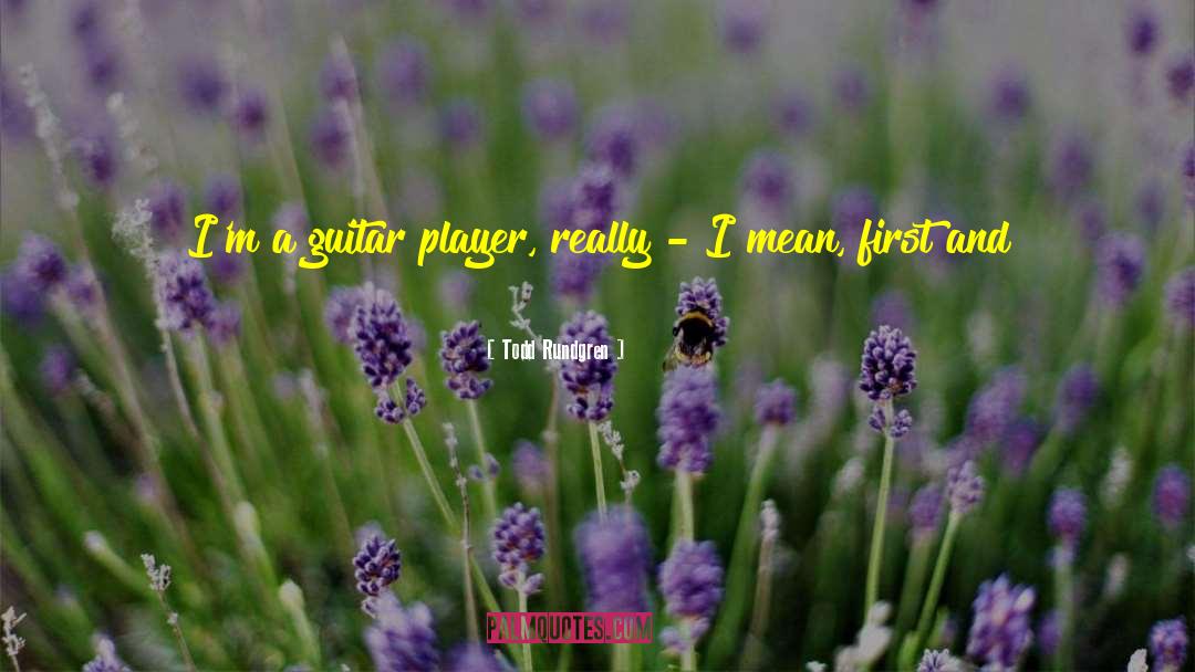 Todd Rundgren Quotes: I'm a guitar player, really