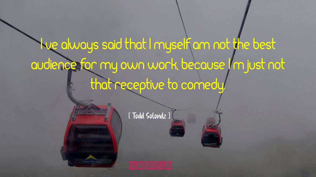 Todd Solondz Quotes: I've always said that I
