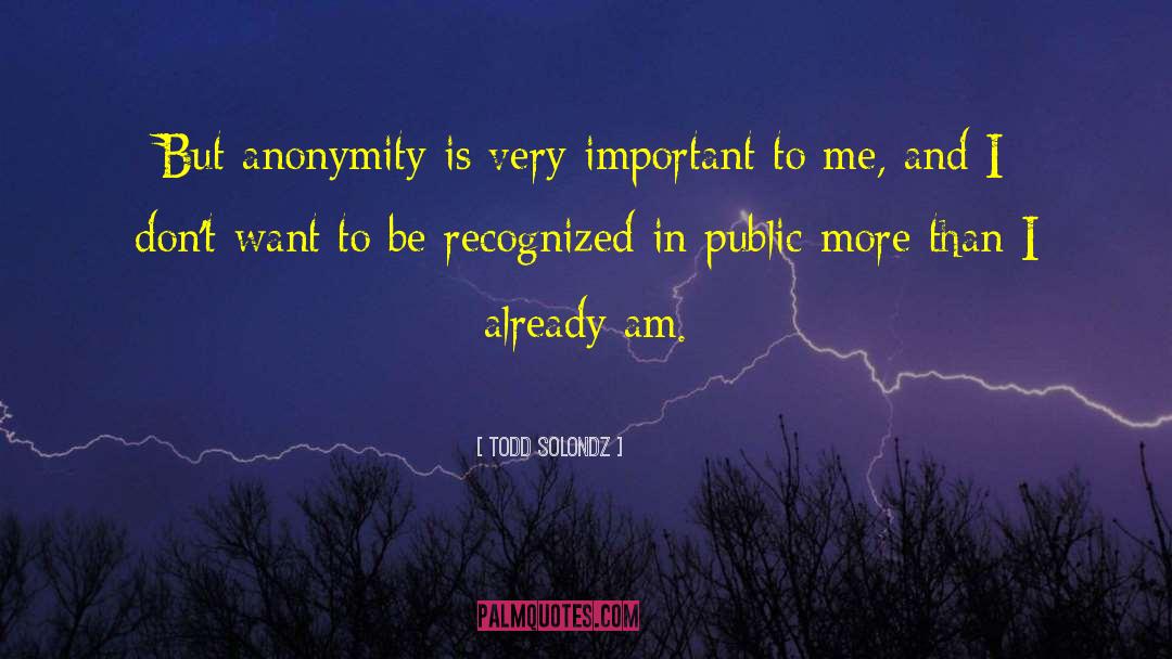 Todd Solondz Quotes: But anonymity is very important