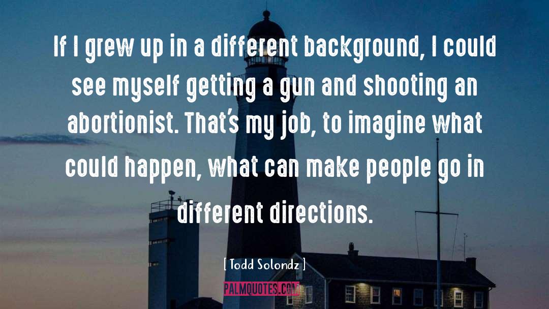 Todd Solondz Quotes: If I grew up in