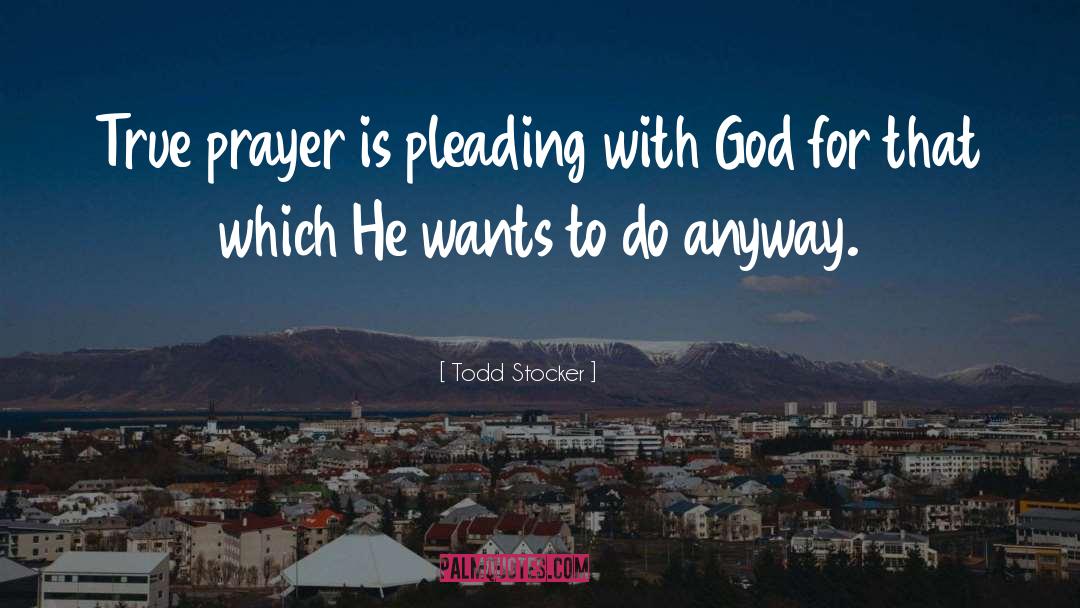 Todd Stocker Quotes: True prayer is pleading with