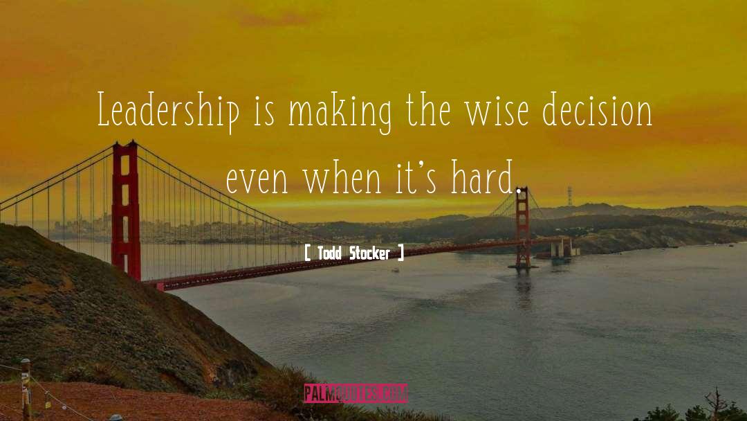 Todd Stocker Quotes: Leadership is making the wise