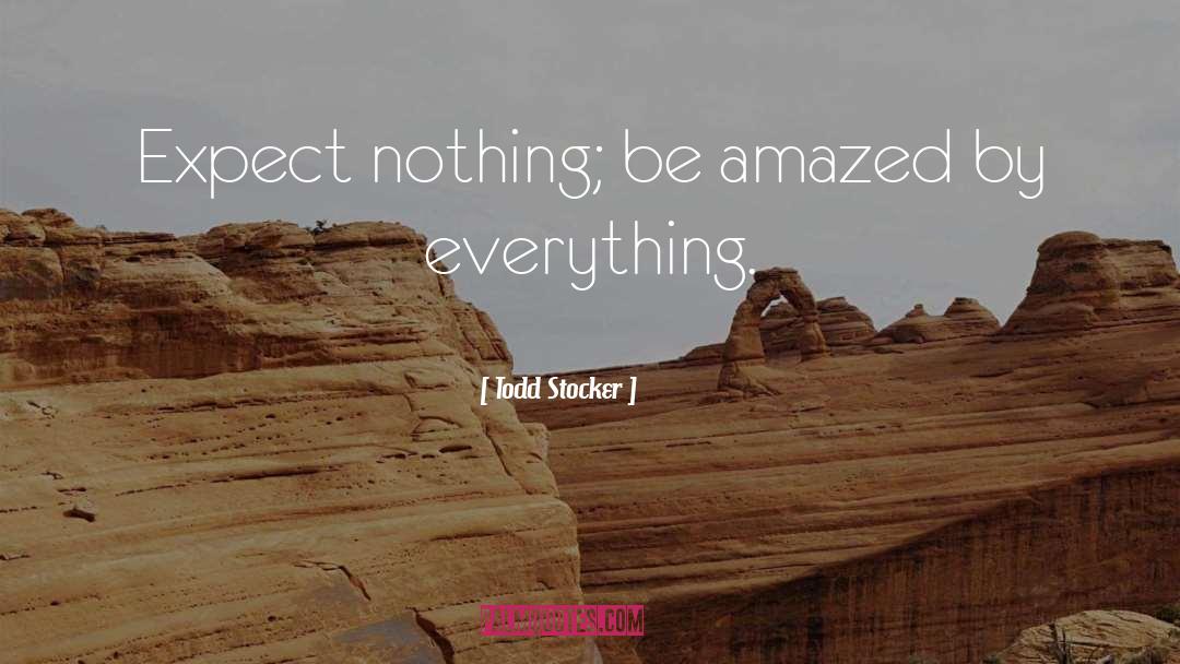 Todd Stocker Quotes: Expect nothing; be amazed by