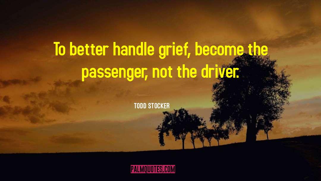 Todd Stocker Quotes: To better handle grief, become