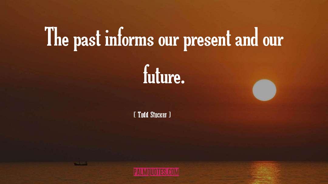 Todd Stocker Quotes: The past informs our present