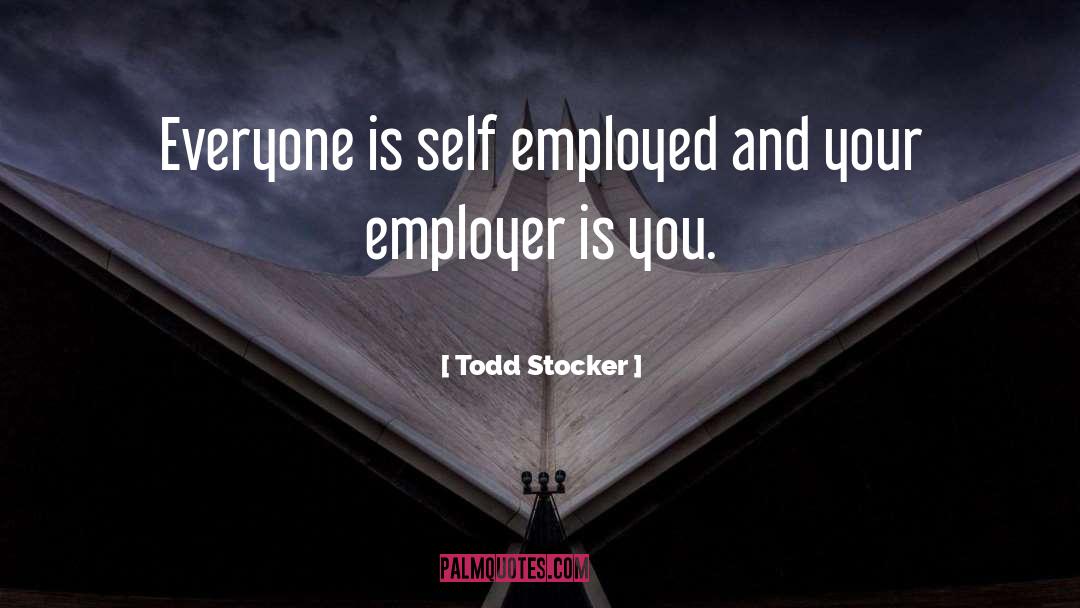 Todd Stocker Quotes: Everyone is self employed and