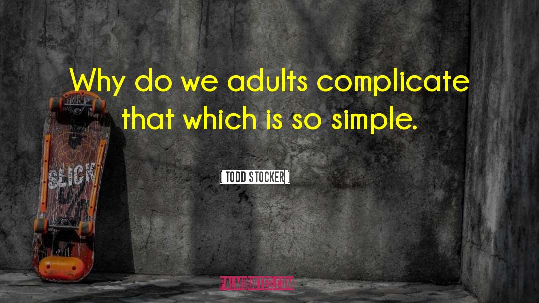 Todd Stocker Quotes: Why do we adults complicate