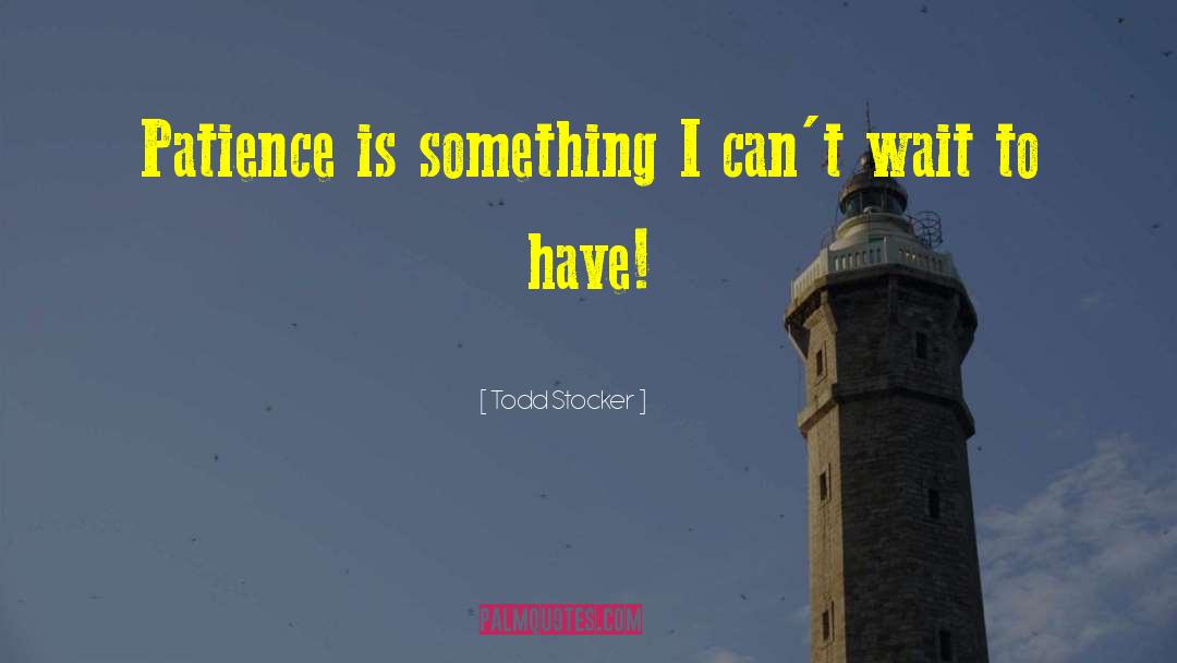 Todd Stocker Quotes: Patience is something I can't