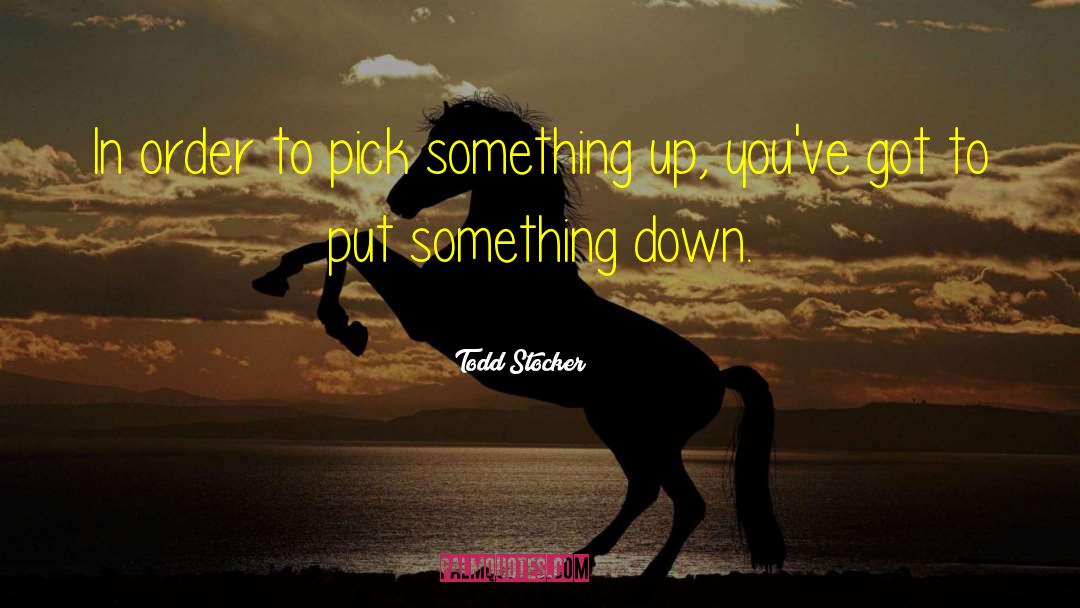 Todd Stocker Quotes: In order to pick something