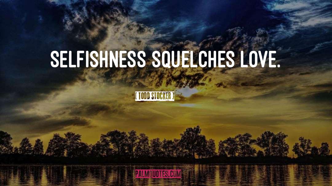 Todd Stocker Quotes: Selfishness squelches love.