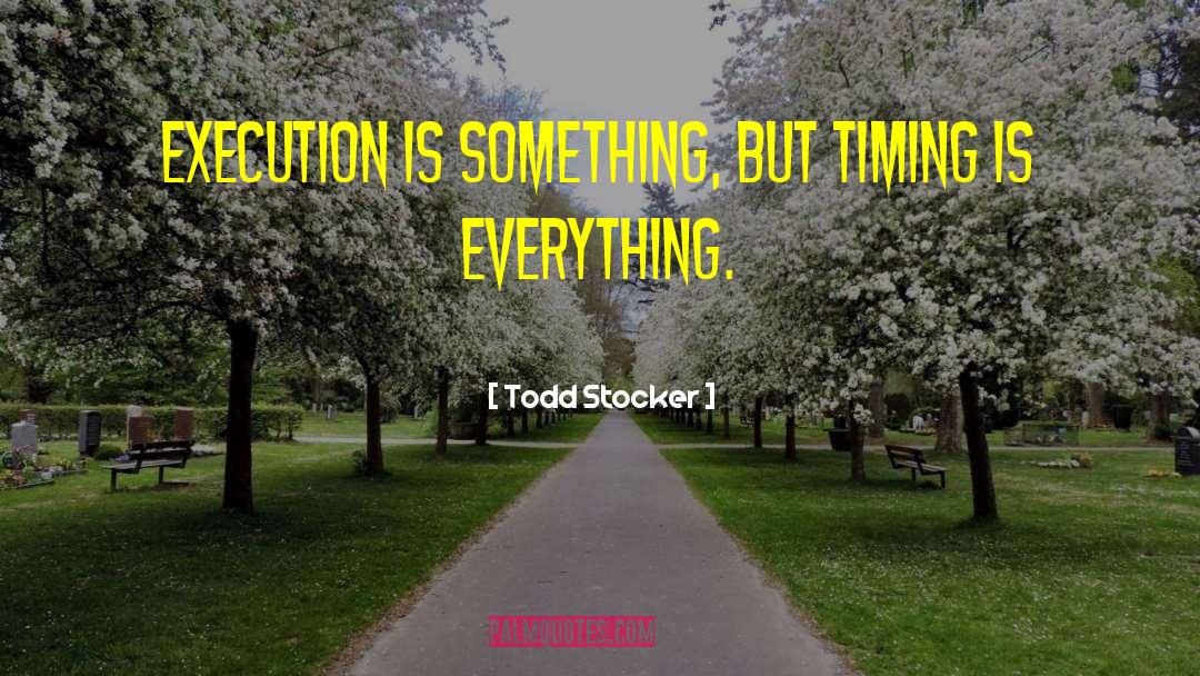 Todd Stocker Quotes: Execution is something, but timing