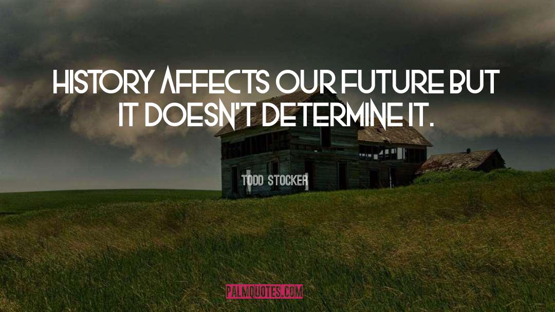 Todd Stocker Quotes: History affects our future but