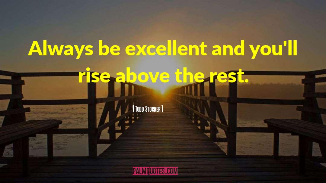 Todd Stocker Quotes: Always be excellent and you'll