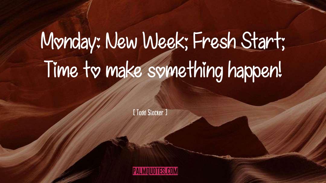 Todd Stocker Quotes: Monday: New Week; Fresh Start;