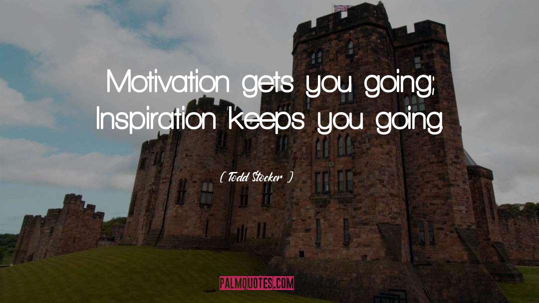 Todd Stocker Quotes: Motivation gets you going; Inspiration