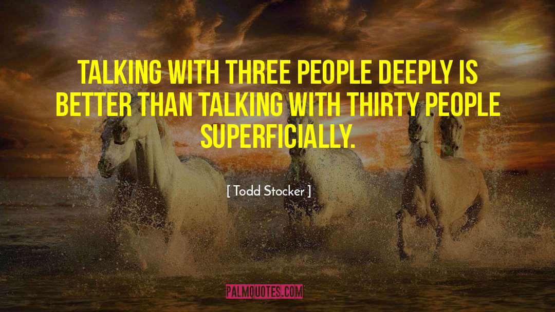 Todd Stocker Quotes: Talking with three people deeply