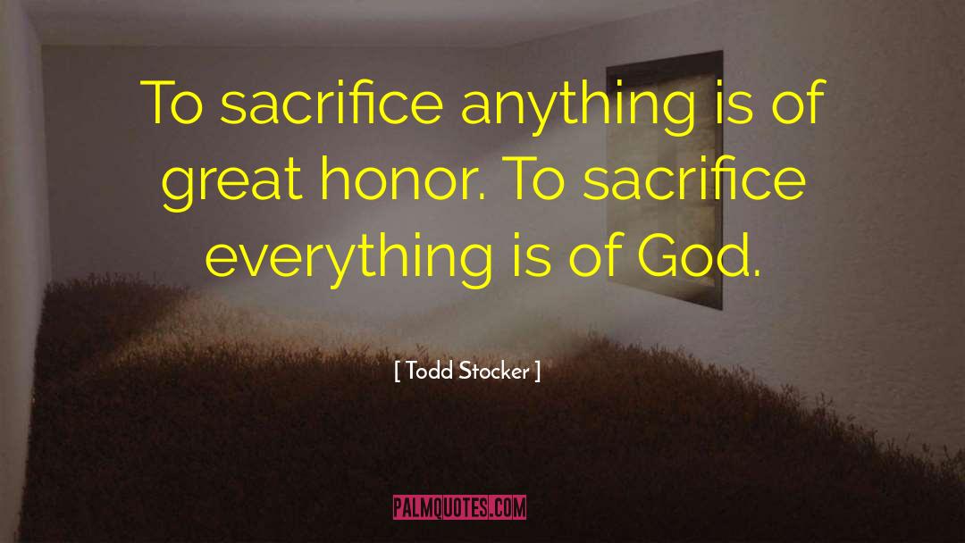 Todd Stocker Quotes: To sacrifice anything is of