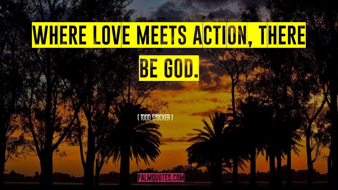 Todd Stocker Quotes: Where Love meets action, there