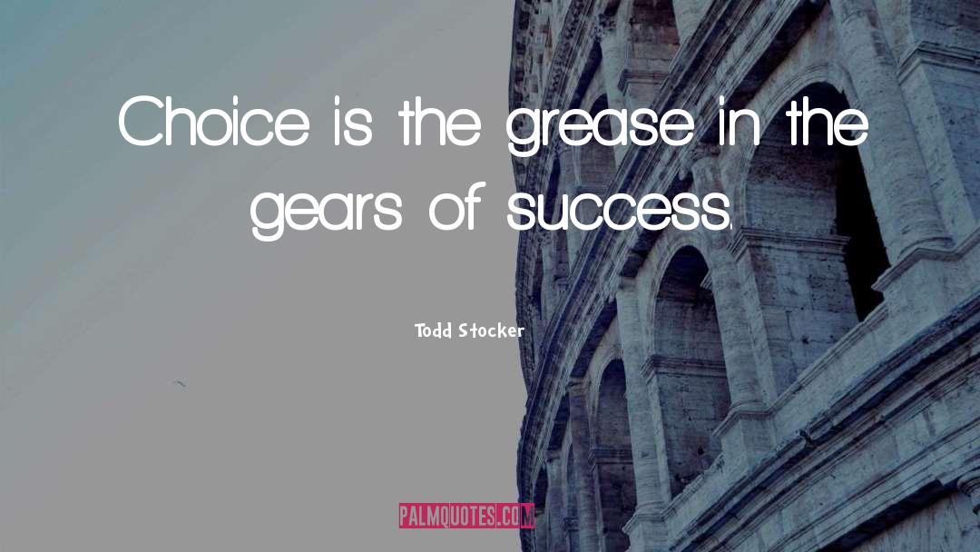 Todd Stocker Quotes: Choice is the grease in