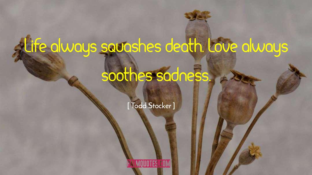 Todd Stocker Quotes: Life always squashes death. Love