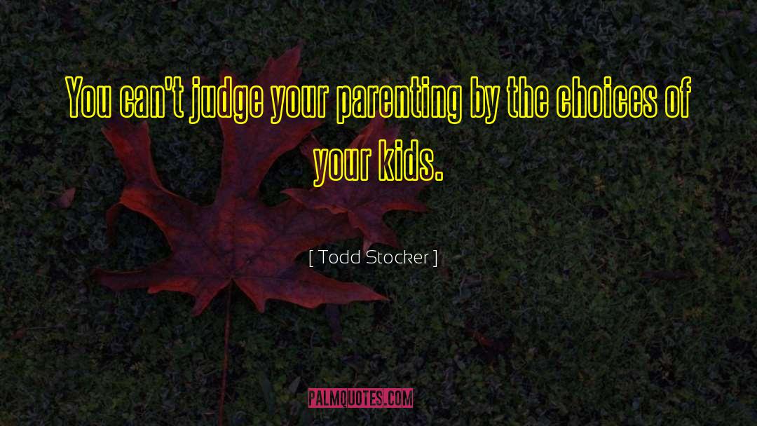 Todd Stocker Quotes: You can't judge your parenting