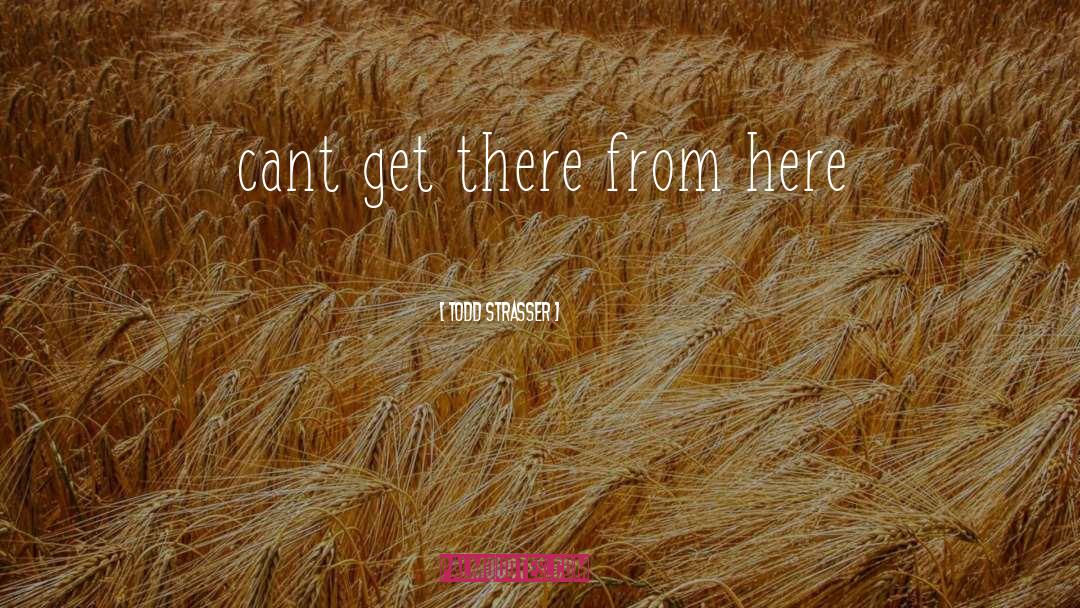 Todd Strasser Quotes: cant get there from here