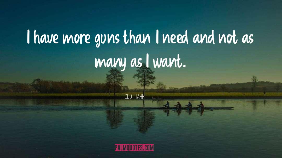 Todd Tiahrt Quotes: I have more guns than