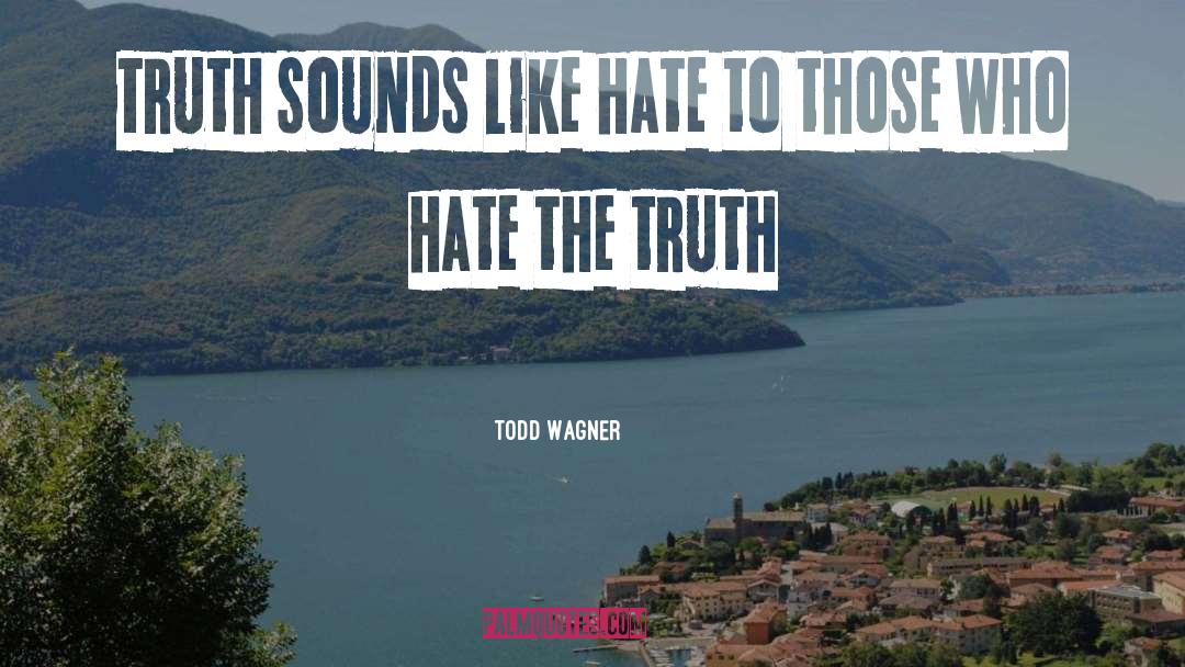 Todd Wagner Quotes: Truth sounds like hate to