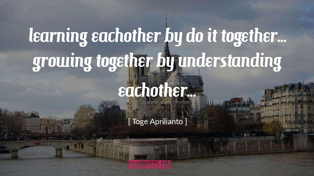 Toge Aprilianto Quotes: learning eachother by do it