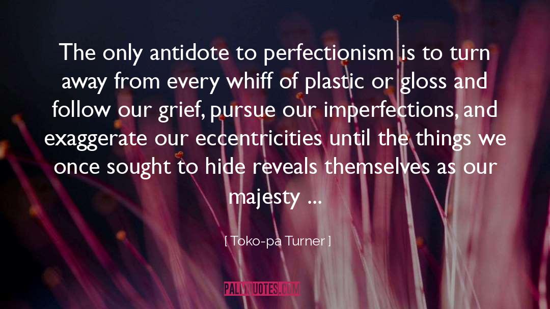 Toko-pa Turner Quotes: The only antidote to perfectionism