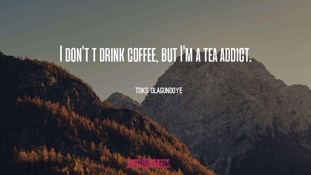 Toks Olagundoye Quotes: I don't t drink coffee,