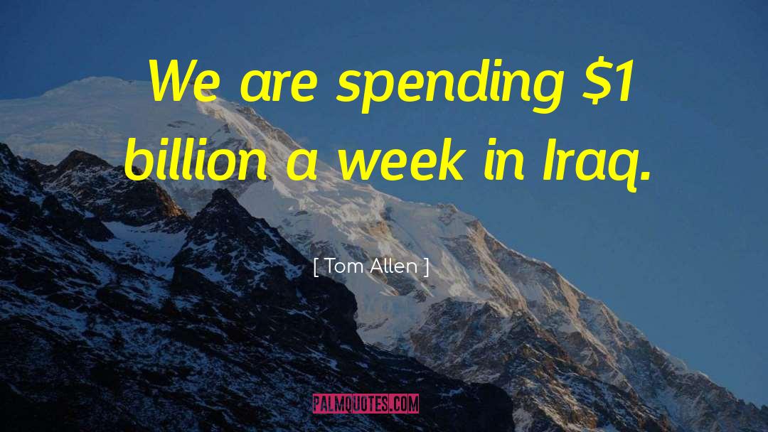 Tom Allen Quotes: We are spending $1 billion