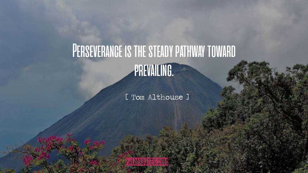 Tom Althouse Quotes: Perseverance is the steady pathway