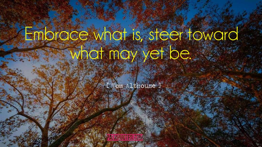 Tom Althouse Quotes: Embrace what is, steer toward