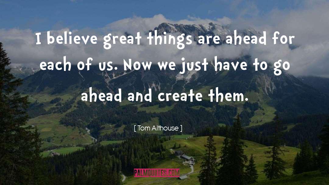 Tom Althouse Quotes: I believe great things are