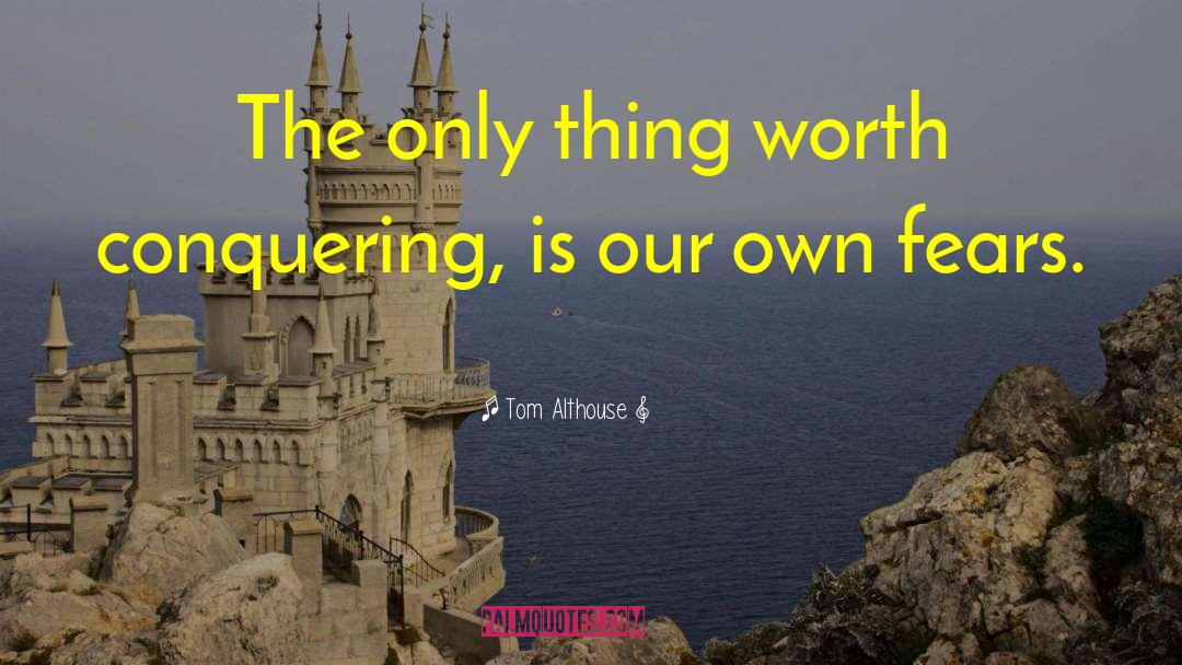 Tom Althouse Quotes: The only thing worth conquering,