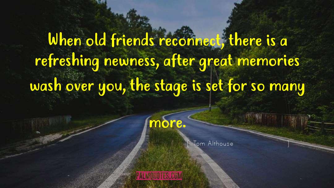 Tom Althouse Quotes: When old friends reconnect, there