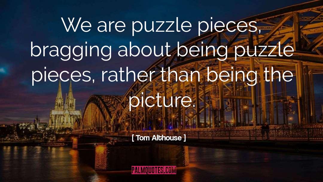 Tom Althouse Quotes: We are puzzle pieces, bragging