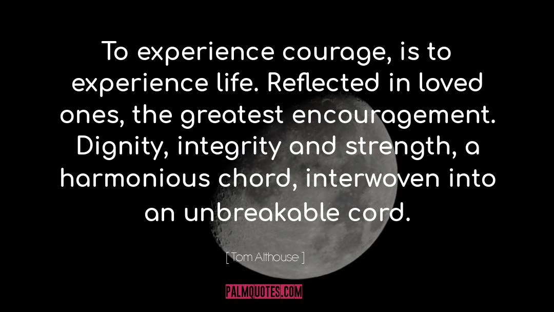 Tom Althouse Quotes: To experience courage, <br />is