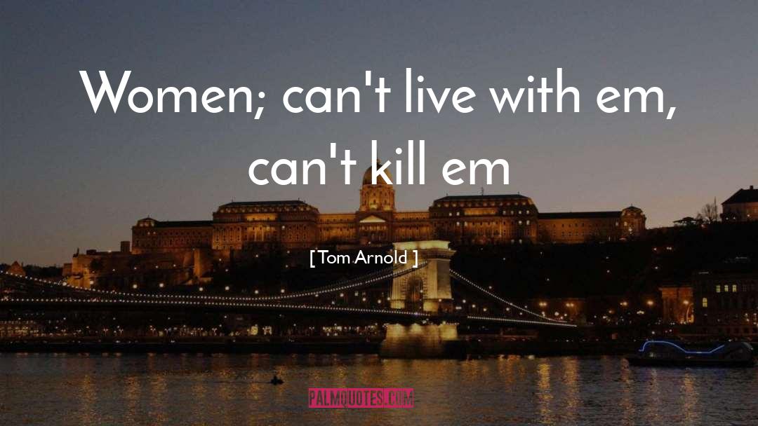 Tom Arnold Quotes: Women; can't live with em,