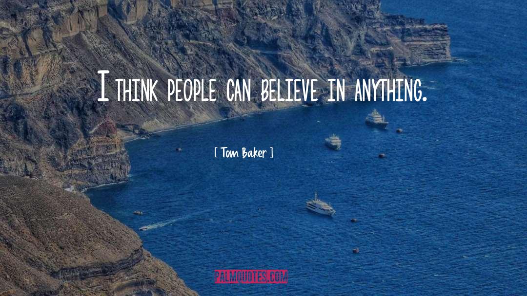 Tom Baker Quotes: I think people can believe