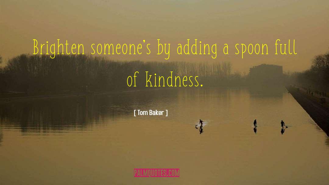 Tom Baker Quotes: Brighten someone's by adding a