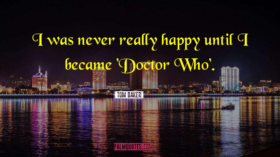Tom Baker Quotes: I was never really happy