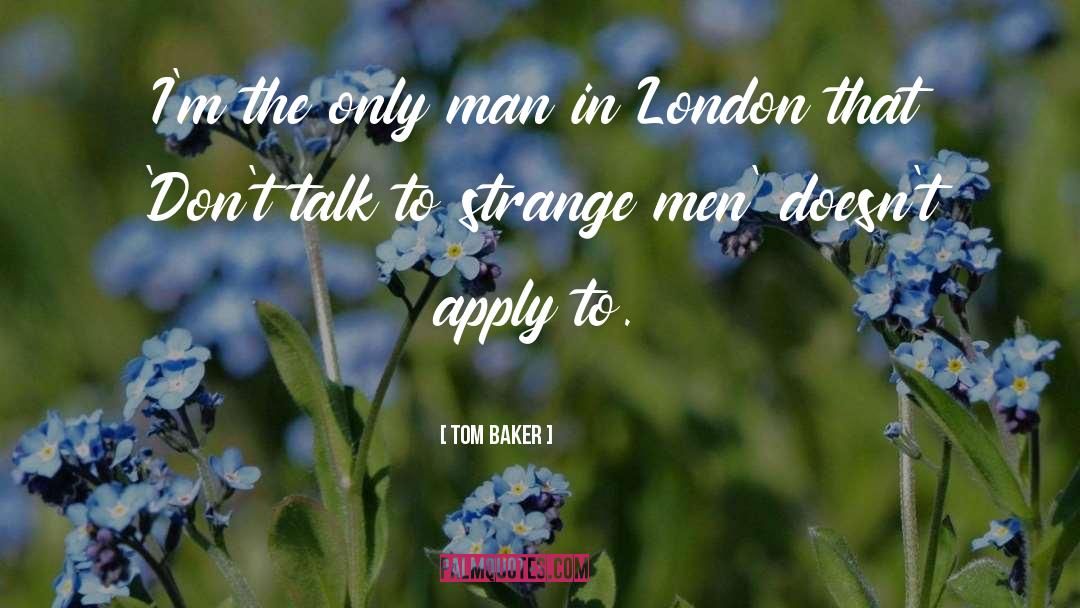 Tom Baker Quotes: I'm the only man in