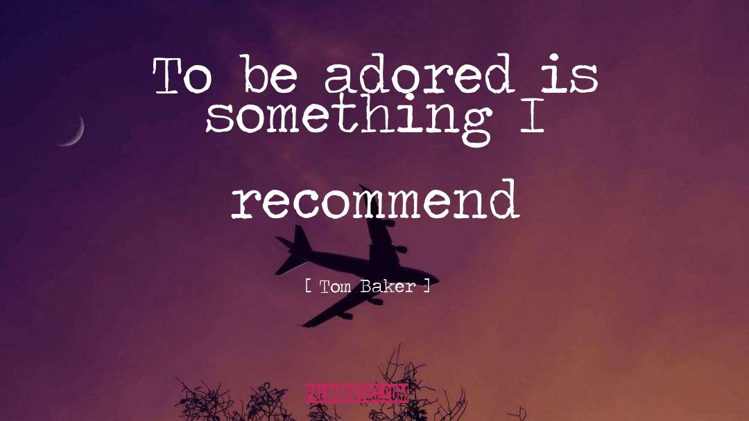 Tom Baker Quotes: To be adored is something