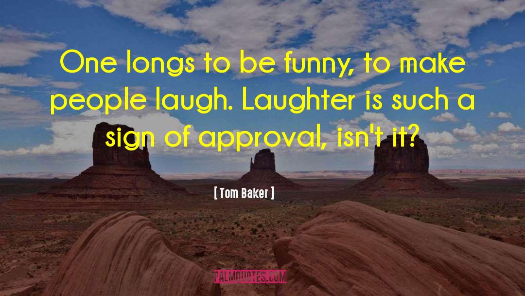 Tom Baker Quotes: One longs to be funny,