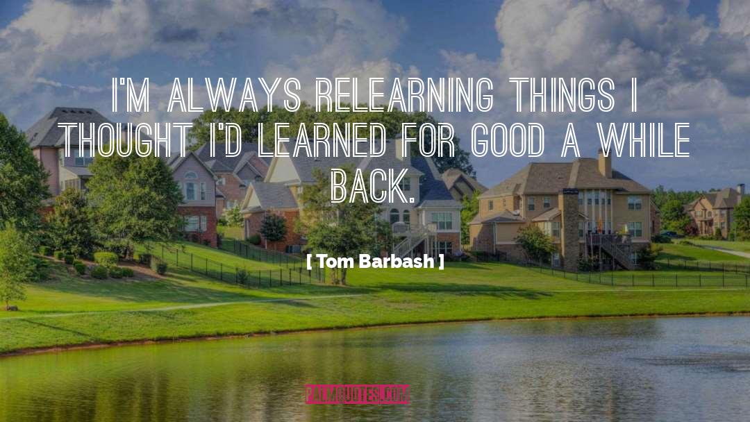 Tom Barbash Quotes: I'm always relearning things I