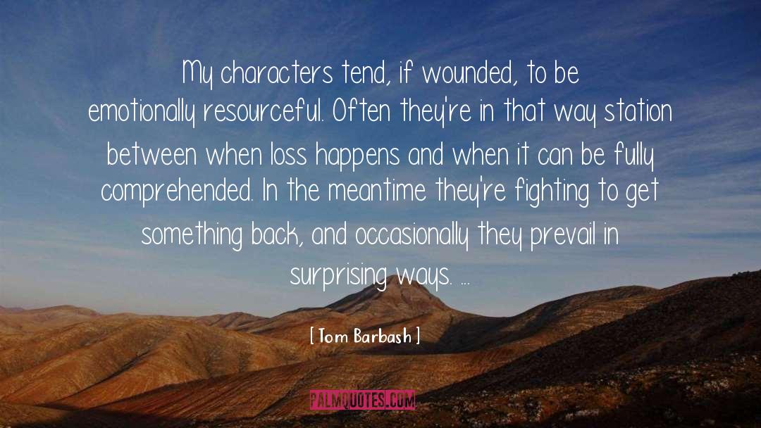Tom Barbash Quotes: My characters tend, if wounded,
