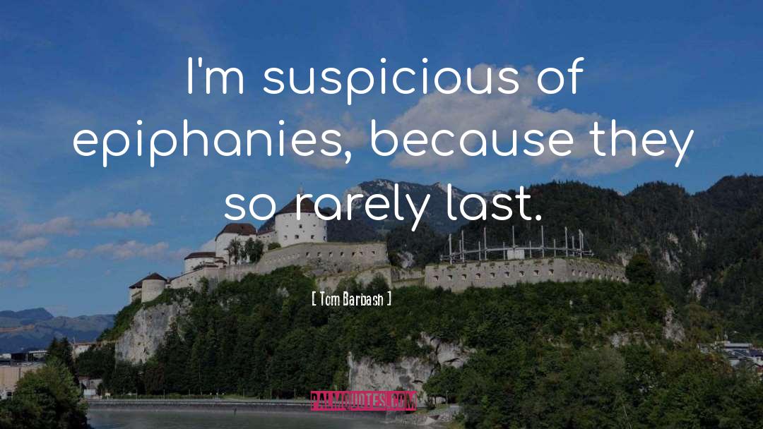 Tom Barbash Quotes: I'm suspicious of epiphanies, because