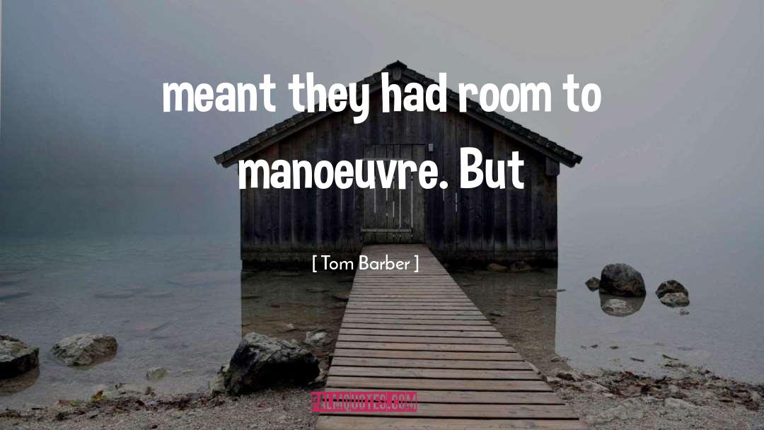 Tom Barber Quotes: meant they had room to